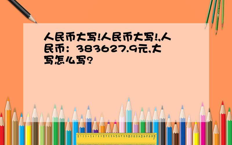 人民币大写!人民币大写!,人民币：383627.9元,大写怎么写?