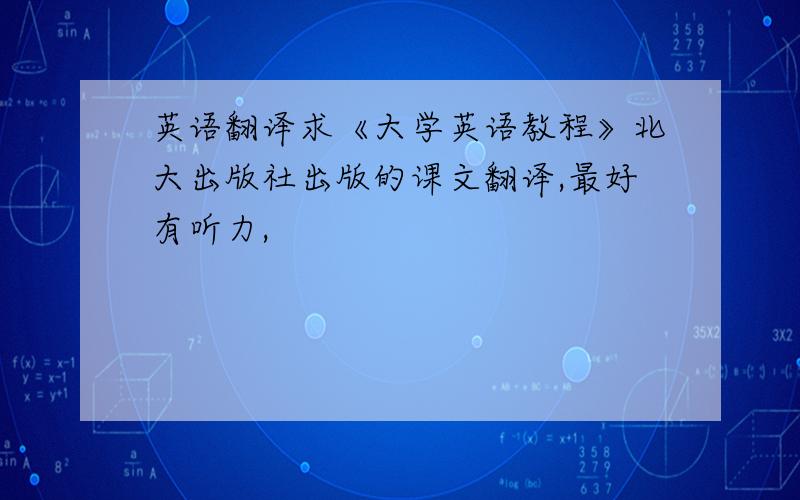 英语翻译求《大学英语教程》北大出版社出版的课文翻译,最好有听力,