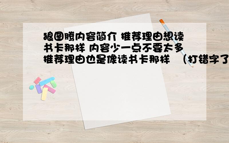 狼图腾内容简介 推荐理由想读书卡那样 内容少一点不要太多推荐理由也是像读书卡那样  （打错字了）