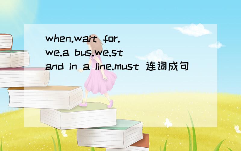 when.wait for.we.a bus.we.stand in a line.must 连词成句