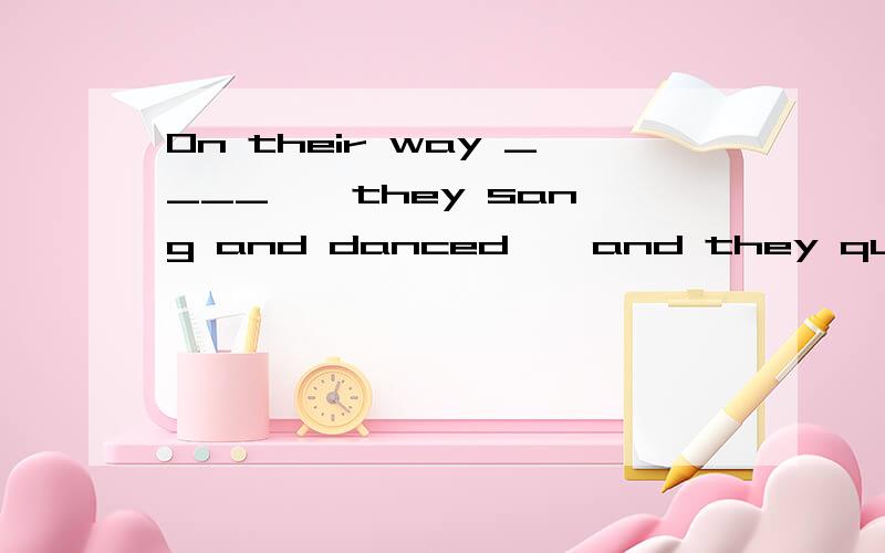 On their way ____ , they sang and danced , and they quickly got there without ____any timeA. to there , to waste       B. there , wasting       C.to go to there , spending     D. going there , taking