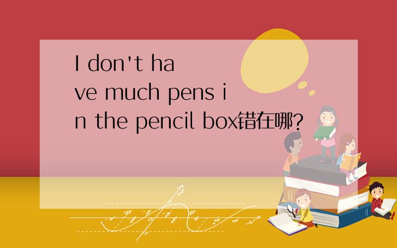 I don't have much pens in the pencil box错在哪?