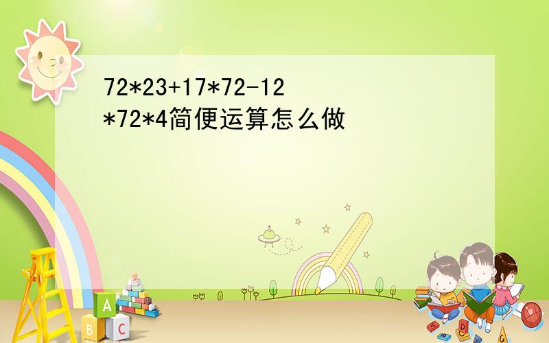 72*23+17*72-12*72*4简便运算怎么做