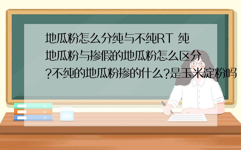 地瓜粉怎么分纯与不纯RT 纯地瓜粉与掺假的地瓜粉怎么区分?不纯的地瓜粉掺的什么?是玉米淀粉吗