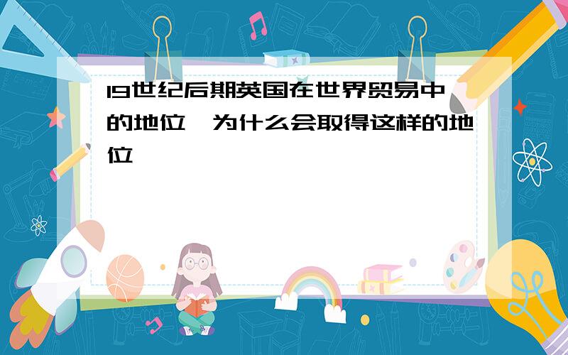 19世纪后期英国在世界贸易中的地位,为什么会取得这样的地位