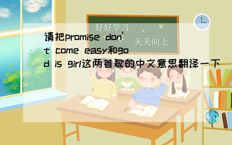 请把promise don't come easy和god is girl这两首歌的中文意思翻译一下