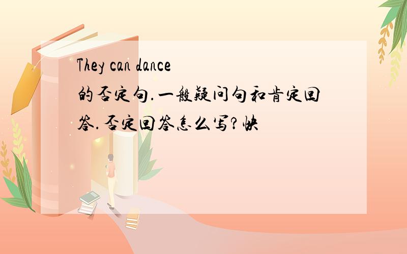 They can dance的否定句.一般疑问句和肯定回答.否定回答怎么写?快