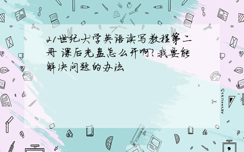 21世纪大学英语读写教程第二册 课后光盘怎么开啊?我要能解决问题的办法