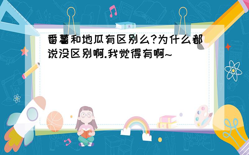 番薯和地瓜有区别么?为什么都说没区别啊.我觉得有啊~