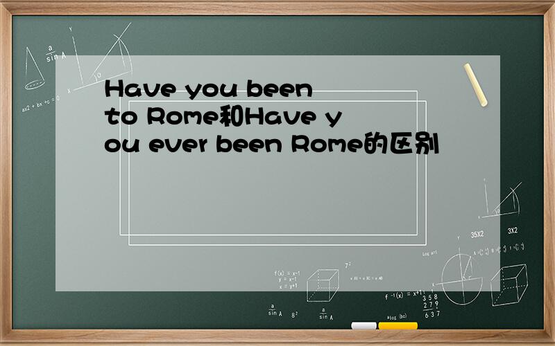 Have you been to Rome和Have you ever been Rome的区别