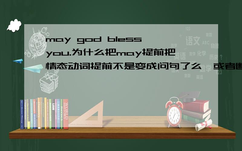 may god bless you.为什么把may提前把情态动词提前不是变成问句了么,或者断句为may,god bless you可这样的话bless就要变单数了