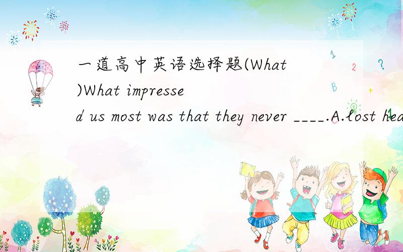 一道高中英语选择题(What)What impressed us most was that they never ____.A.lost heartsB.lost their heartsC.lost heartD.lost their heart为什么?