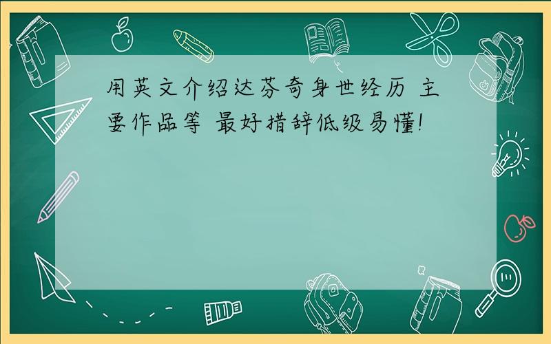 用英文介绍达芬奇身世经历 主要作品等 最好措辞低级易懂!