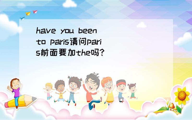 have you been to paris请问paris前面要加the吗?