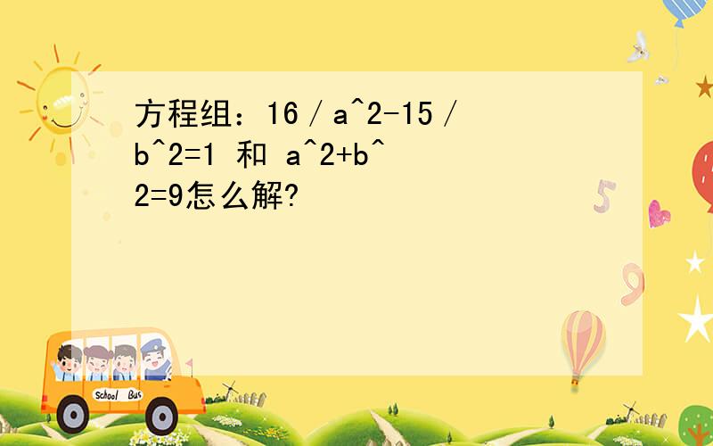 方程组：16／a^2-15／b^2=1 和 a^2+b^2=9怎么解?