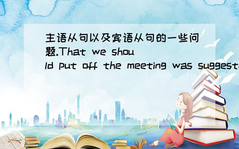 主语从句以及宾语从句的一些问题.That we should put off the meeting was suggested.It was suggested that we should put off the meeting.第一个是主语从句,第一个是宾语从句吗,如果是的话,可以省略that吧?