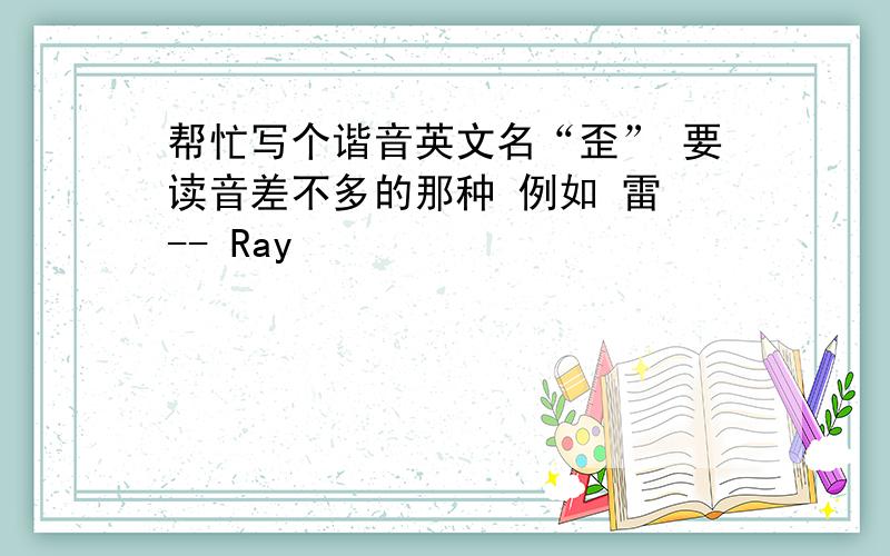 帮忙写个谐音英文名“歪” 要读音差不多的那种 例如 雷 -- Ray