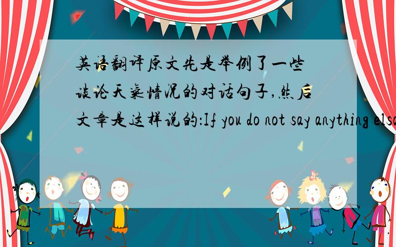 英语翻译原文先是举例了一些 谈论天气情况的对话句子,然后文章是这样说的：If you do not say anything elsa for the rest of your life,just repeat this conversation(指的就是谈论天气的对话）,and you still have a