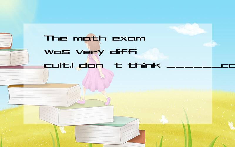 The math exam was very difficult.I don't think ______could pass it.填everybody啊,还是anybody?原因