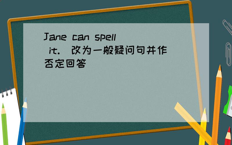 Jane can spell it.(改为一般疑问句并作否定回答)