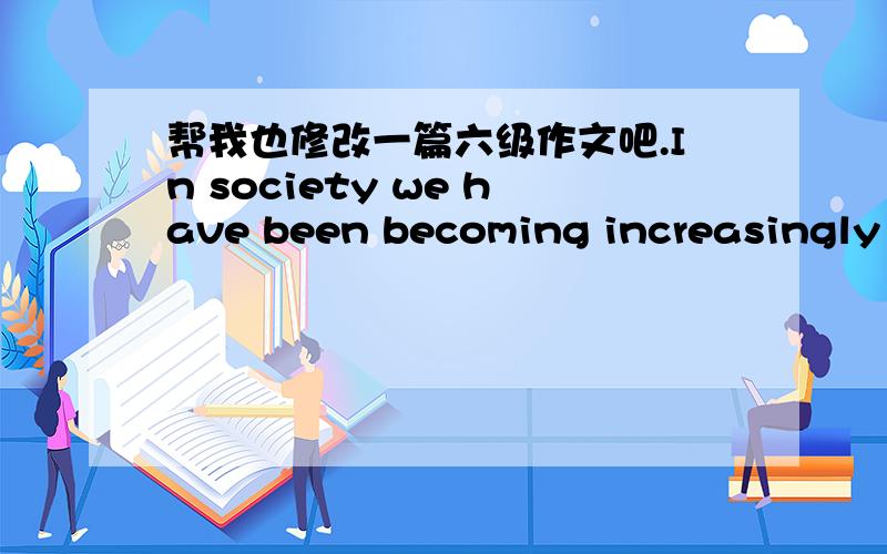 帮我也修改一篇六级作文吧.In society we have been becoming increasingly aware of phenomenon that psychologicalProblem are more and more common among university students.the problem is becoming so widespread that it has severely hindered th