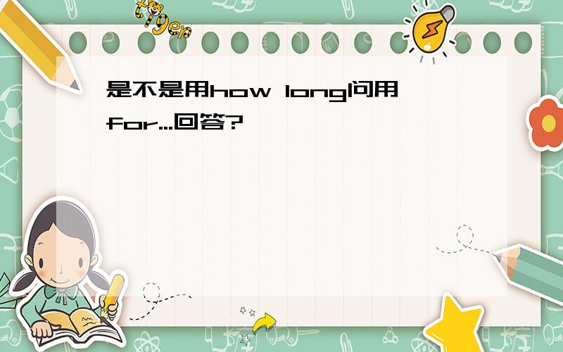 是不是用how long问用for...回答?