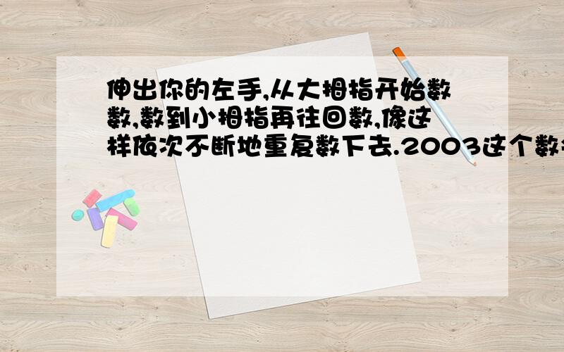 伸出你的左手,从大拇指开始数数,数到小拇指再往回数,像这样依次不断地重复数下去.2003这个数会落