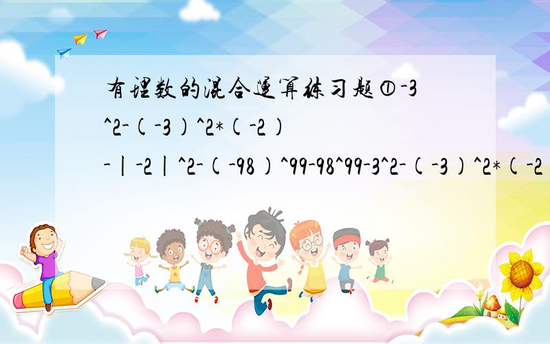 有理数的混合运算练习题①-3^2-(-3)^2*(-2)-|-2|^2-(-98)^99-98^99-3^2-(-3)^2*(-2)-2^2-(-98)^99-98^99就这一道题求解