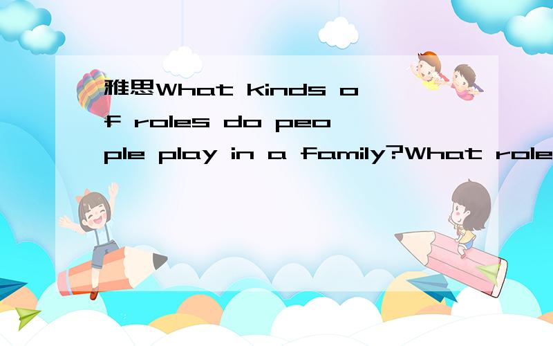 雅思What kinds of roles do people play in a family?What roles do parents play?中的role是代表什么