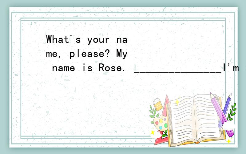 What's your name, please? My name is Rose. _______________I'm rose.A.Oh, good.    B.Excuse me?    C.That's OK.    D.Sorry?到底选B还是D啊。。。这是小学生的英语试题，我也是不知道选B还是D呢？