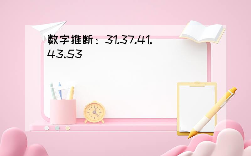 数字推断：31.37.41.43.53