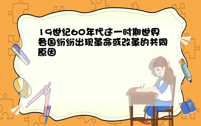 19世纪60年代这一时期世界各国纷纷出现革命或改革的共同原因