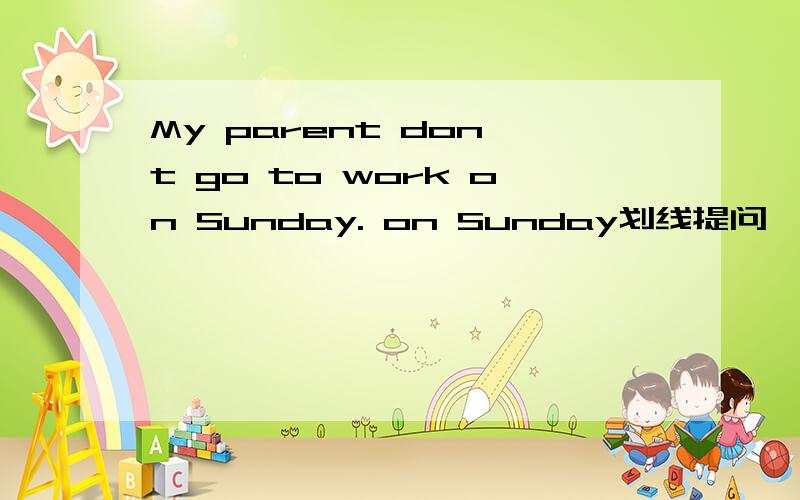 My parent don't go to work on Sunday. on Sunday划线提问