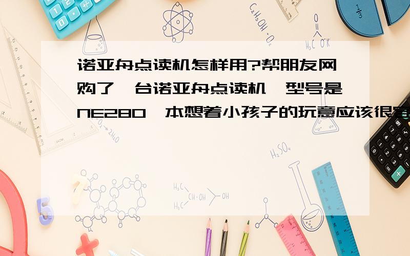 诺亚舟点读机怎样用?帮朋友网购了一台诺亚舟点读机,型号是NE280,本想着小孩子的玩意应该很容易用,回来后才发现身为80后的我竟然不会用（悲剧）,我想点读一年级的语文教材,文件我已经下