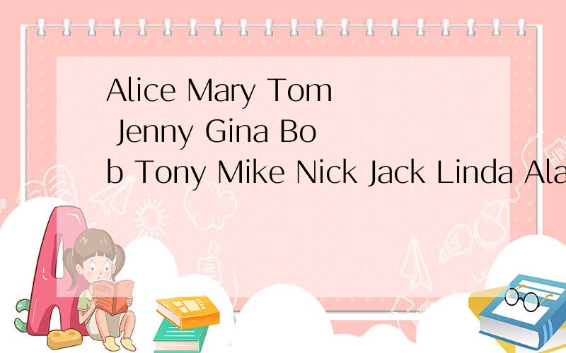 Alice Mary Tom Jenny Gina Bob Tony Mike Nick Jack Linda Alan