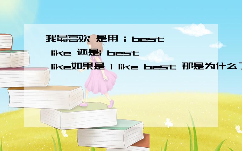 我最喜欢 是用 i best like 还是i best like如果是 I like best 那是为什么了