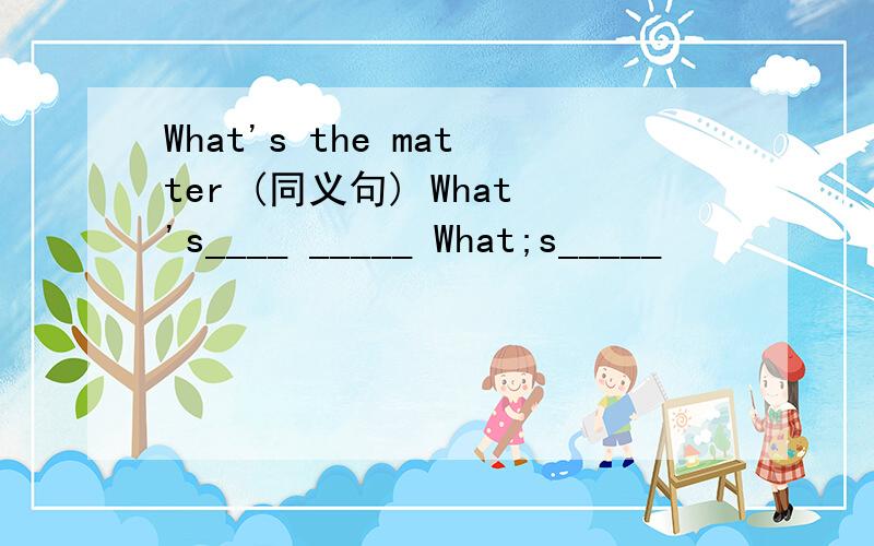 What's the matter (同义句) What's____ _____ What;s_____