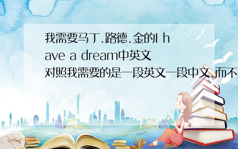 我需要马丁.路德.金的I have a dream中英文对照我需要的是一段英文一段中文.而不是全部先英文然后再中文.