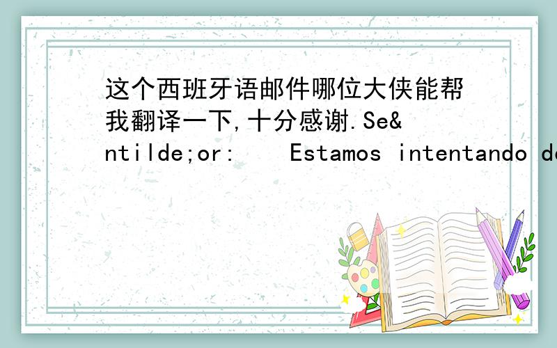 这个西班牙语邮件哪位大侠能帮我翻译一下,十分感谢.Señor:    Estamos intentando desaduanizar el contenedor  el dia de hoy  28 de agosto.   Pero le cuento que hubo tres graves problemas.   -  Los documentos llegaron sin el