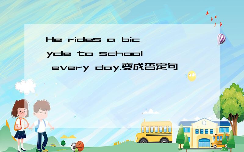 He rides a bicycle to school every day.变成否定句