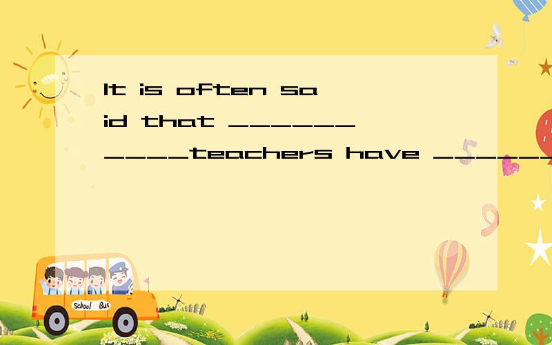 It is often said that __________teachers have __________ very busy life.填上适当的冠词解析说出原因,有零冠词,定冠词,和不定冠词