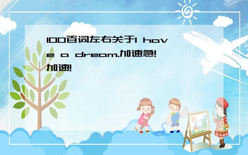 100百词左右关于I have a dream.加速急!加速!