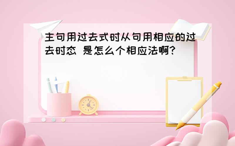 主句用过去式时从句用相应的过去时态 是怎么个相应法啊?