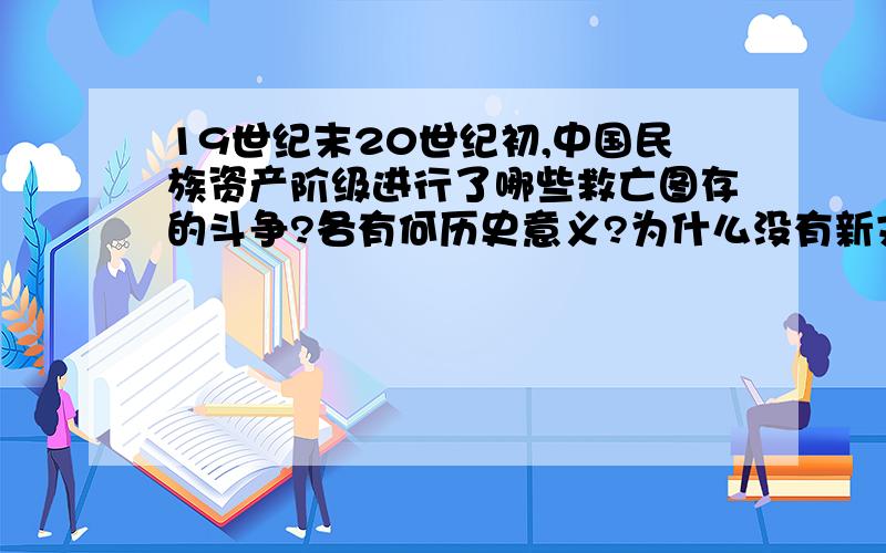 19世纪末20世纪初,中国民族资产阶级进行了哪些救亡图存的斗争?各有何历史意义?为什么没有新文化运动