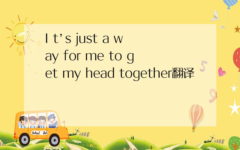 I t’s just a way for me to get my head together翻译