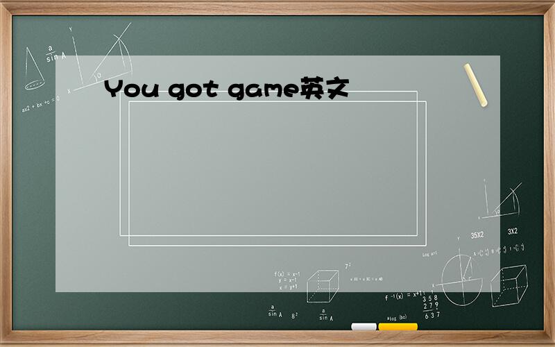 You got game英文