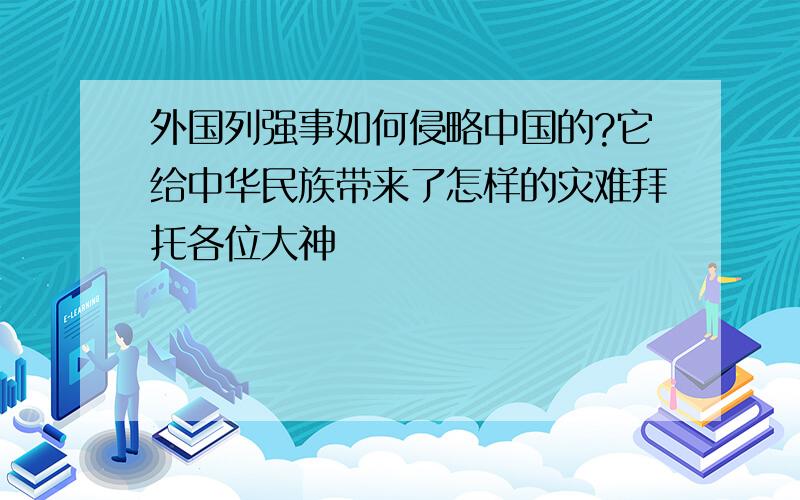 外国列强事如何侵略中国的?它给中华民族带来了怎样的灾难拜托各位大神