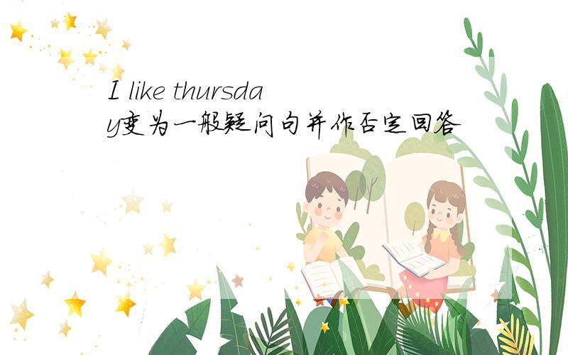 I like thursday变为一般疑问句并作否定回答