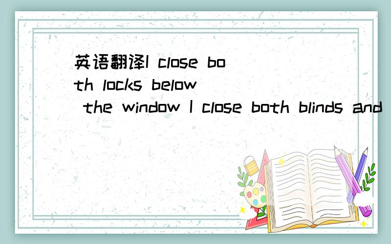 英语翻译I close both locks below the window I close both blinds and turn away Sometimes illusions aren't so simple Sometimes goodbye is the only way And the sun will set for you The sun will set for you And the shadow of the day Will embrace the