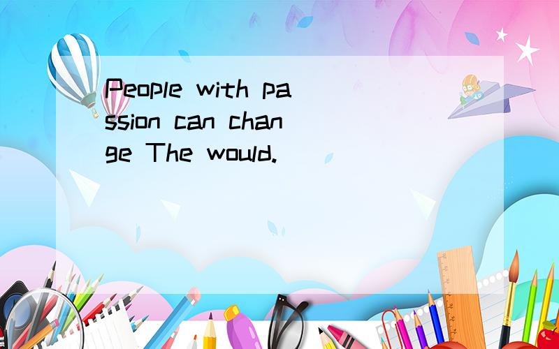 People with passion can change The would.